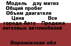  › Модель ­ дэу матиз › Общий пробег ­ 89 000 › Объем двигателя ­ 1 › Цена ­ 200 000 - Все города Авто » Продажа легковых автомобилей   . Воронежская обл.